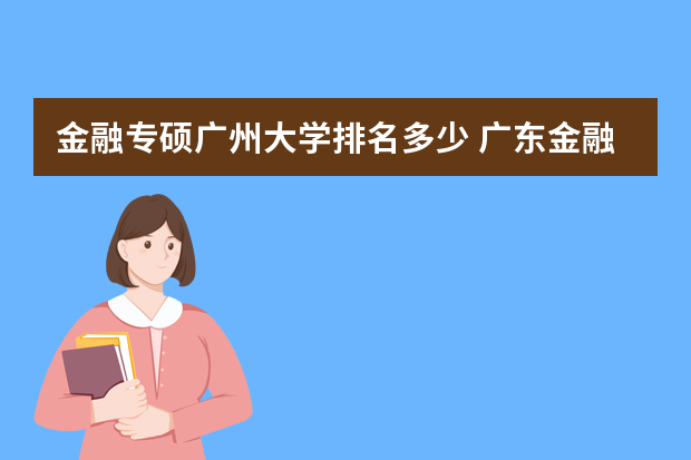 金融专硕广州大学排名多少 广东金融学院全国排名